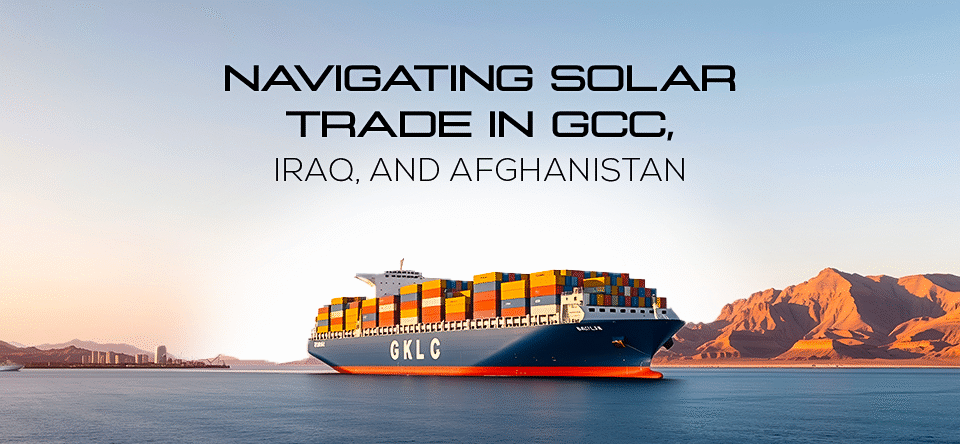 Navigating Solar Trade in GCC, Iraq, and Afghanistan