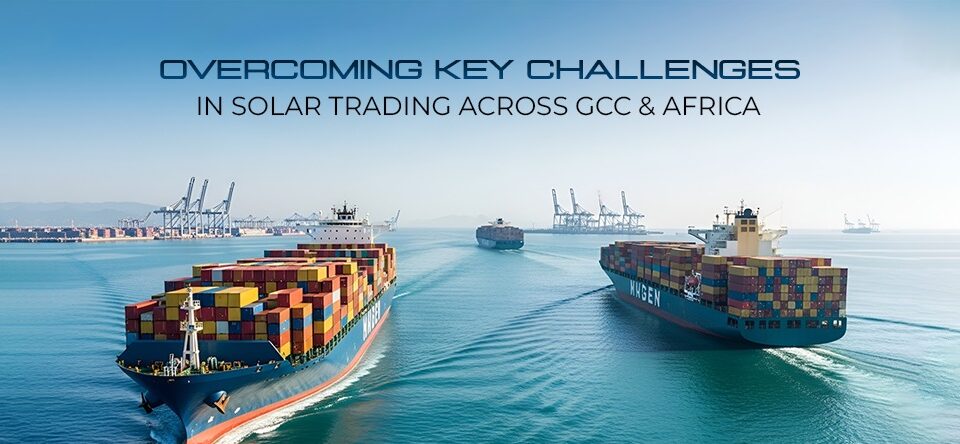 Overcoming Key Challenges in Solar Trading Across GCC & Africa